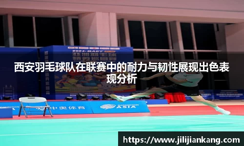 西安羽毛球队在联赛中的耐力与韧性展现出色表现分析