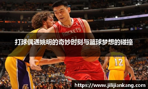 打球偶遇姚明的奇妙时刻与篮球梦想的碰撞