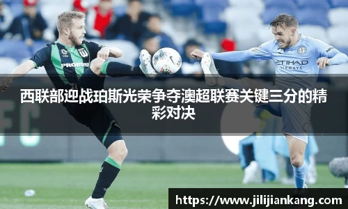西联部迎战珀斯光荣争夺澳超联赛关键三分的精彩对决