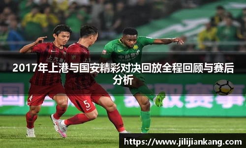 2017年上港与国安精彩对决回放全程回顾与赛后分析