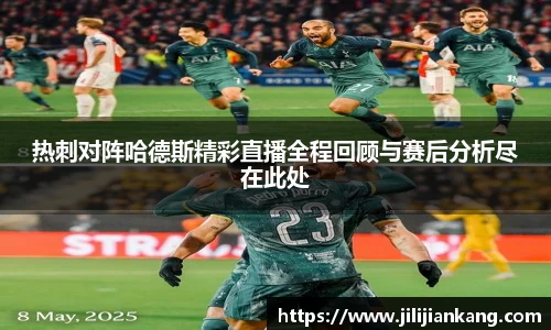 热刺对阵哈德斯精彩直播全程回顾与赛后分析尽在此处